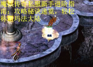 魔狱传奇私服新手进阶指南：攻略秘诀速览，轻松称霸玛法大陆