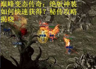 巅峰变态传奇：绝版神装如何快速获得？秘传攻略揭晓