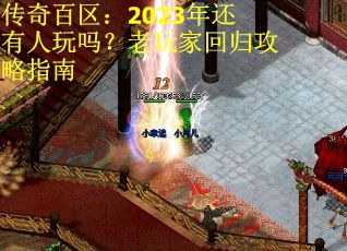 传奇百区：2023年还有人玩吗？老玩家回归攻略指南