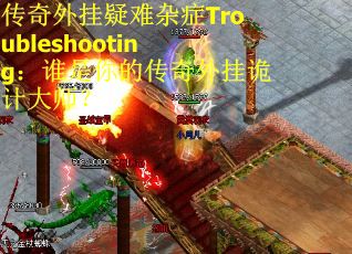 传奇外挂疑难杂症Troubleshooting：谁是你的传奇外挂诡计大师？